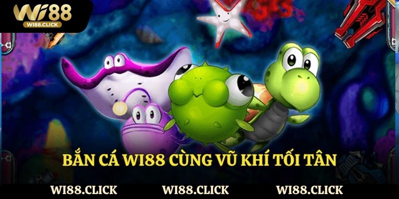 Bắn cá Wi88 cùng vũ khí tối tân mà thành viên nên thử