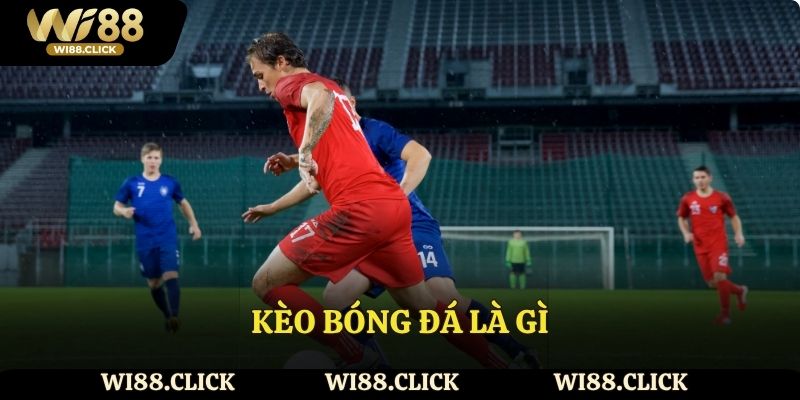 Nhà cái Wi88 giải thích khái niệm chi tiết kèo bóng đá là gì
